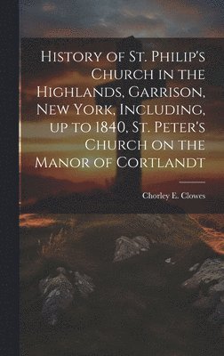 bokomslag History of St. Philip's Church in the Highlands, Garrison, New York, Including, up to 1840, St. Peter's Church on the Manor of Cortlandt
