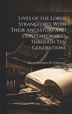 Lives of the Lords Strangford, With Their Ancestors and Contemporaries Through ten Generations 1