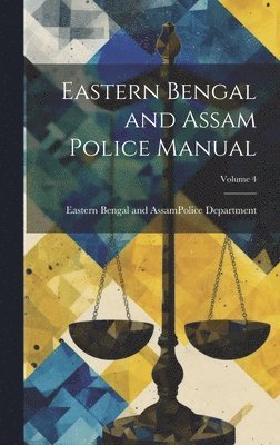 Eastern Bengal and Assam (India) Pol - Eastern Bengal and Assam Police Manual; Volume 4, Inbunden