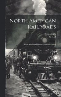 bokomslag North American Railroads; Their Administration and Economic Policy