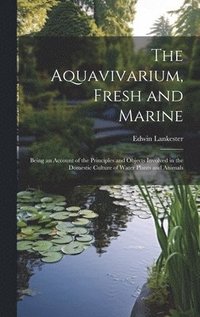 bokomslag The Aquavivarium, Fresh and Marine; Being an Account of the Principles and Objects Involved in the Domestic Culture of Water Plants and Animals