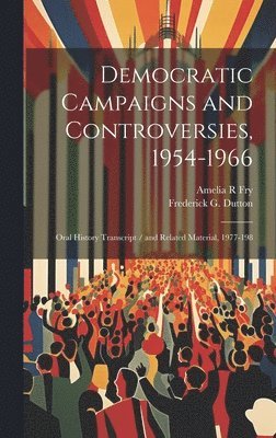 Amelia R Fry, Frederick G Dutton, Amelia R. Fry, Frederick G. Dutton - Democratic Campaigns and Controversies, 1954-1966, Inbunden