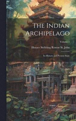 bokomslag The Indian Archipelago; its History and Present State; Volume 1