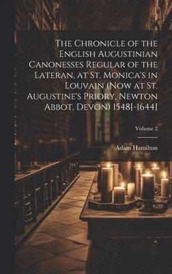 bokomslag The Chronicle of the English Augustinian Canonesses Regular of the Lateran, at St. Monica's in Louvain (now at St. Augustine's Priory, Newton Abbot, Devon) 1548[-1644]; Volume 2