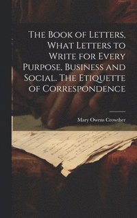 bokomslag The Book of Letters, What Letters to Write for Every Purpose, Business and Social. The Etiquette of Correspondence