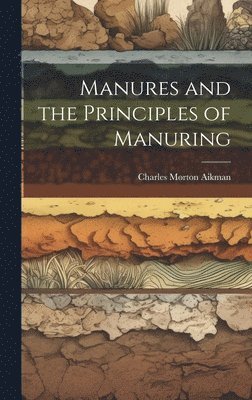Charles Morton Aikman - Manures and the Principles of Manuring, Inbunden