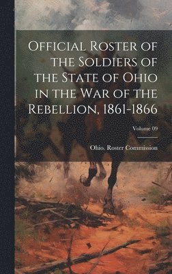 bokomslag Official Roster of the Soldiers of the State of Ohio in the War of the Rebellion, 1861-1866; Volume 09