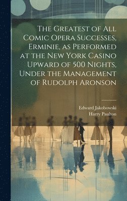 The Greatest of all Comic Opera Successes, Erminie, as Performed at the New York Casino Upward of 500 Nights, Under the Management of Rudolph Aronson 1