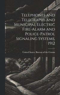 bokomslag Telephones and Telegraphs and Municipal Electric Fire-alarm and Police-patrol Signaling Systems, 1912