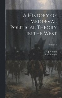 bokomslag A History of Medival Political Theory in the West; Volume 6