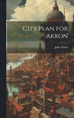 John Nolen - City Plan for Akron, Inbunden
