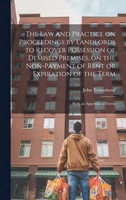 bokomslag The law and Practice on Proceedings by Landlords to Recover Possession of Demised Premises, on the Non-payment of Rent or Expiration of the Term