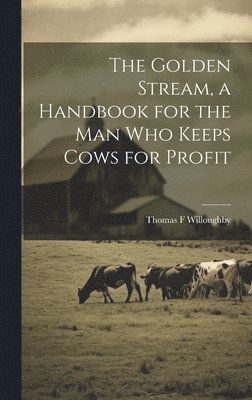 bokomslag The Golden Stream, a Handbook for the man who Keeps Cows for Profit