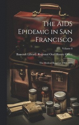 The AIDS Epidemic in San Francisco: The Medical Response 1981-1984; Volume 8 1