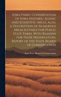 bokomslag Iowa Parks. Conservation of Iowa Historic, Scenic and Scientific Areas. Also, a Description of Numerous Areas Suitable for Public State Parks, With Reasons for Their Preservation. Report of the State