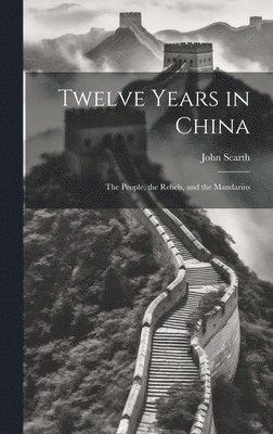 bokomslag Twelve Years in China; the People, the Rebels, and the Mandarins