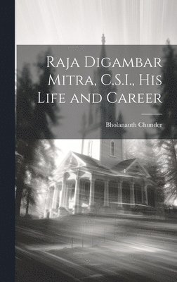 Raja Digambar Mitra, C.S.I., his Life and Career 1