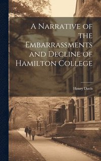 bokomslag A Narrative of the Embarrassments and Decline of Hamilton College
