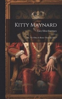 bokomslag Kitty Maynard; or, &quot;To Obey is Better Than Sacrifice&quot;