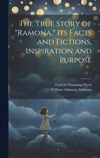bokomslag The True Story of &quot;Ramona,&quot; its Facts and Fictions, Inspiration and Purpose