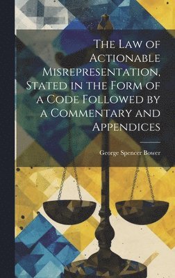law of Actionable Misrepresentation, Stated in the Form of a Code Followed by a Commentary and Appendices