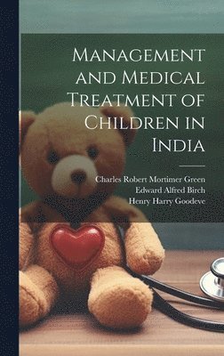 Edward Alfred Birch, Henry Harry Goodeve, Charles Robert Mortimer Green - Management and Medical Treatment of Children in India, Inbunden