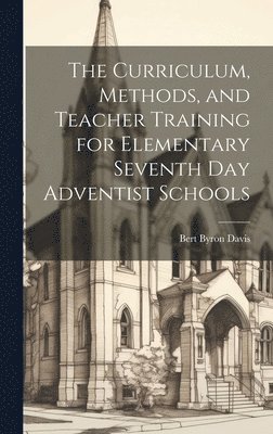 bokomslag The Curriculum, Methods, and Teacher Training for Elementary Seventh day Adventist Schools