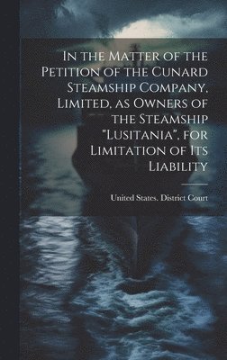 bokomslag In the Matter of the Petition of the Cunard Steamship Company, Limited, as Owners of the Steamship "Lusitania", for Limitation of its Liability