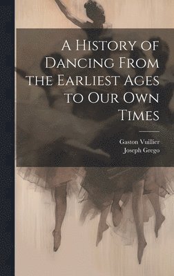 Joseph Grego, Gaston Vuillier - History of Dancing From the Earliest Ages to our own Times, Inbunden