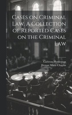 Cases on Criminal Law. A Collection of Reported Cases on the Criminal Law 1