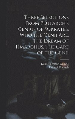 Three Selections From Plutarch's Genius of Sokrates. Who the Genii are, The Dream of Timarchus, The Care of the Genii 1