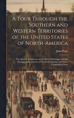John Pope - Tour Through the Southern and Western Territories of the United States of North-America; the Spanish Dominions on the River Mississippi, and the Floridas; the Countries of the Creek Nations; and Many Uninhabited Parts, Inbunden