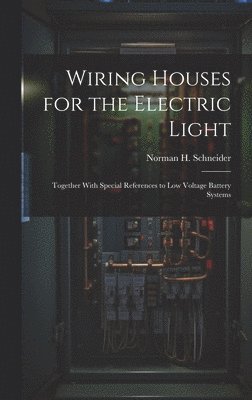 Wiring Houses for the Electric Light; Together With Special References to low Voltage Battery Systems 1