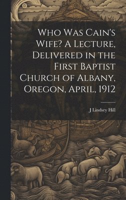 bokomslag Who was Cain's Wife? A Lecture, Delivered in the First Baptist Church of Albany, Oregon, April, 1912