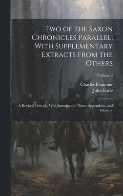 Two of the Saxon Chronicles Parallel, With Supplementary Extracts From the Others; a Revised Text ed., With Introduction Notes, Appendices, and Glossary; Volume 2 1
