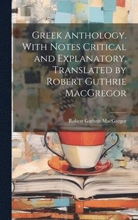 bokomslag Greek Anthology. With Notes Critical and Explanatory. Translated by Robert Guthrie MacGregor