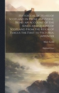 bokomslag Historical Sketches of Scotland in Prose and Verse, Being an Account of the Kings and Queens of Scotland From the Reign of Fergus the First to Victoria; Appendix