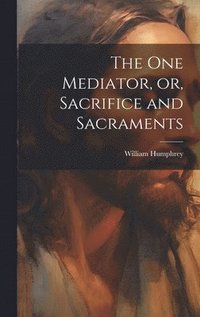 bokomslag The one Mediator, or, Sacrifice and Sacraments