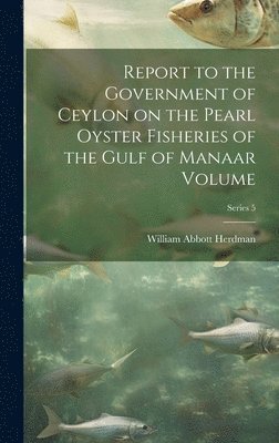 bokomslag Report to the Government of Ceylon on the Pearl Oyster Fisheries of the Gulf of Manaar Volume; Series 5