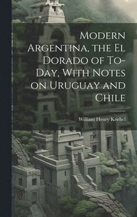 bokomslag Modern Argentina, the El Dorado of To-day, With Notes on Uruguay and Chile