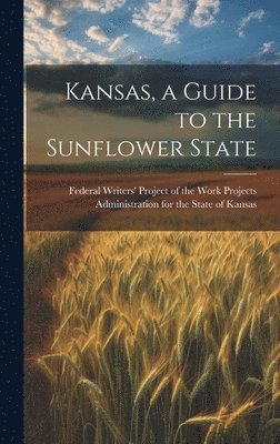 Federal Writers' Project of the Work - Kansas, a Guide to the Sunflower State, Inbunden