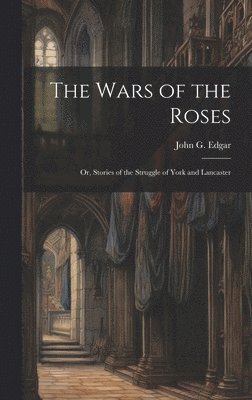 bokomslag The Wars of the Roses; or, Stories of the Struggle of York and Lancaster