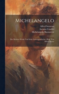 Ascanio Condivi, 1475-1564 Michelangelo Buonarroti, Alfred Semerau - Michelangelo; des Meisters Werke und seine Lebensgeschichte. Hrsg. von Alfred Merau, Inbunden
