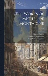 bokomslag The Works of Michel de Montaigne; Volume 4