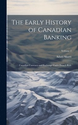 bokomslag The Early History of Canadian Banking: Canadian Currency and Exchange Under French Rule; Volume 2