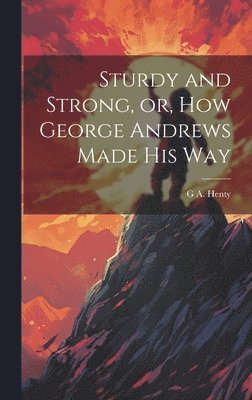 bokomslag Sturdy and Strong, or, How George Andrews Made his Way