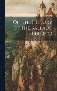 bokomslag On the History of the Ballads, 1100-1500