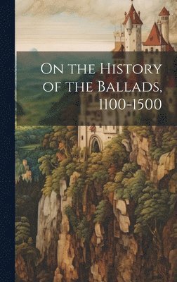 On the History of the Ballads, 1100-1500 1