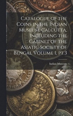 bokomslag Catalogue of the Coins in the Indian Museum, Calcutta, Including the Cabinet of the Asiatic Society of Bengal Volume 1, pt.3