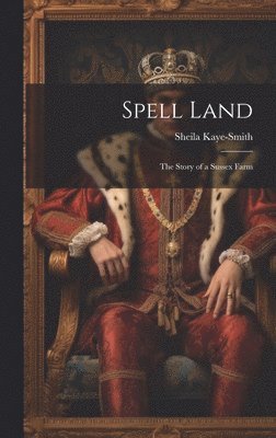 Sheila Kaye-Smith - Spell Land; the Story of a Sussex Farm, Inbunden
